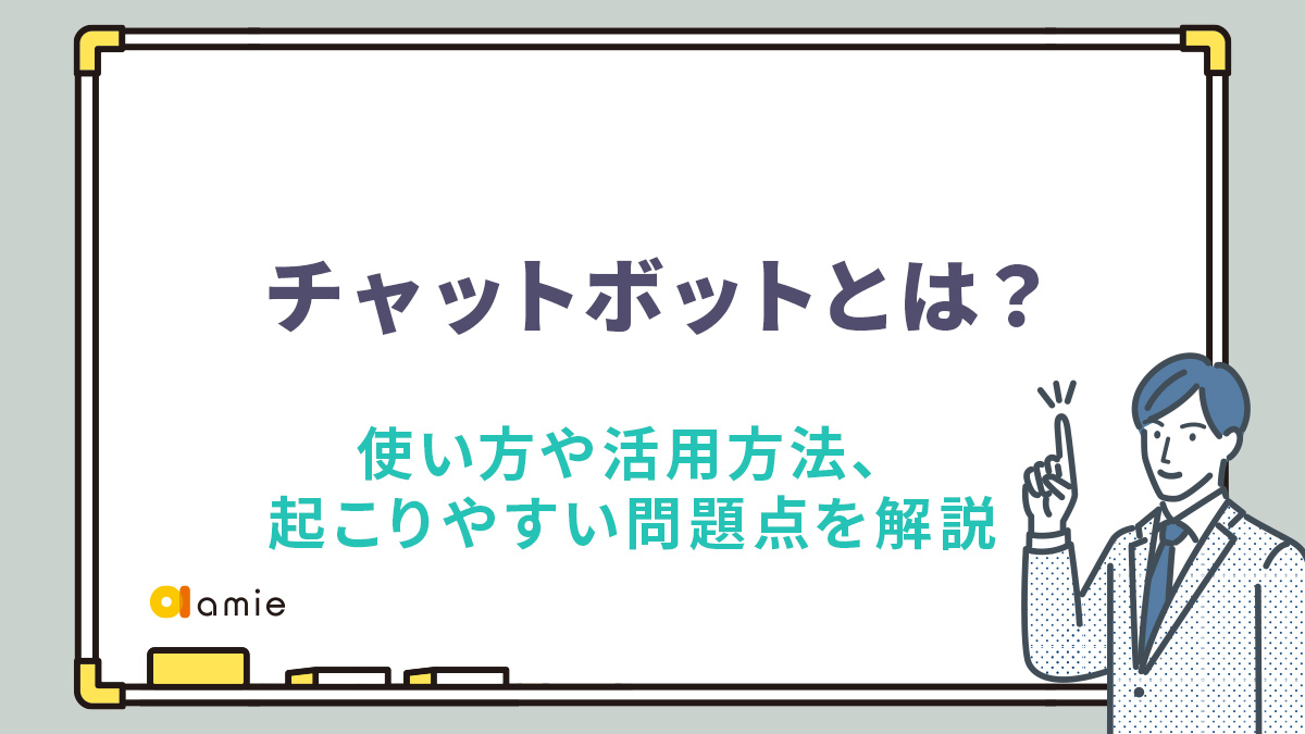 チャットボットとは？　使い方や活用方法、運用で起こりやすい問題点を解説