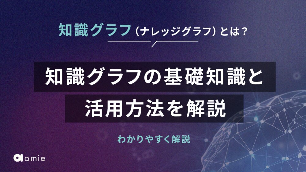 知識グラフ（ナレッジグラフ）とは？　基礎知識と活用方法を解説