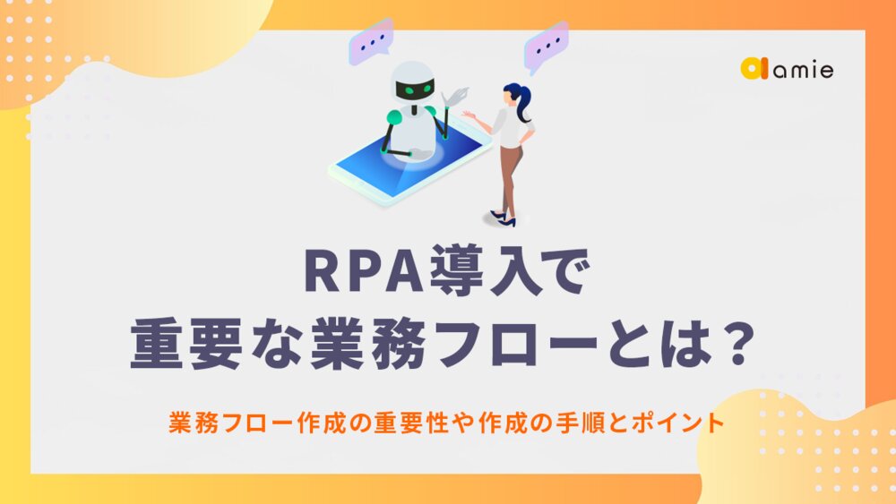 RPA導入で重要な業務フローとは？　業務フロー作成の重要性や作成の手順とポイント