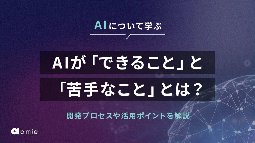 AIが「できること」と「苦手なこと」とは？　開発プロセスや活用ポイントも含めて解説