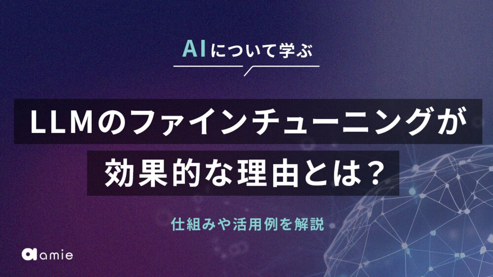 LLMのファインチューニングが効果的な理由とは？　仕組みや活用例、ポイントを解説