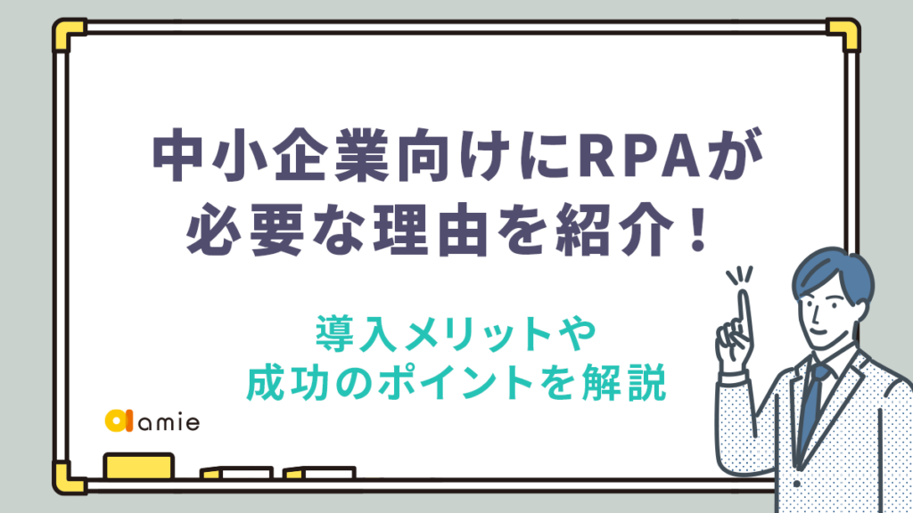 中小企業向けにRPAが必要な理由を紹介！ 導入メリットや成功のポイントも解説 - amie AIチャットボット｜POL