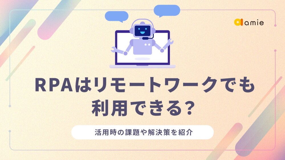 RPAはリモートワークでも利用できる？　活用時の課題や解決策を紹介