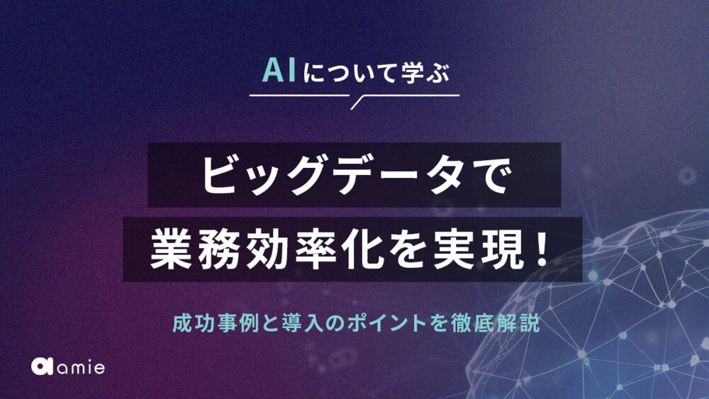 ビッグデータで業務効率化を実現！　成功事例と導入のポイントを徹底解説